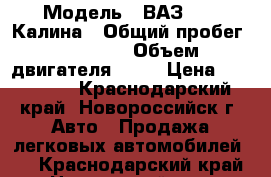  › Модель ­ ВАЗ 1119 Калина › Общий пробег ­ 99 000 › Объем двигателя ­ 81 › Цена ­ 160 000 - Краснодарский край, Новороссийск г. Авто » Продажа легковых автомобилей   . Краснодарский край,Новороссийск г.